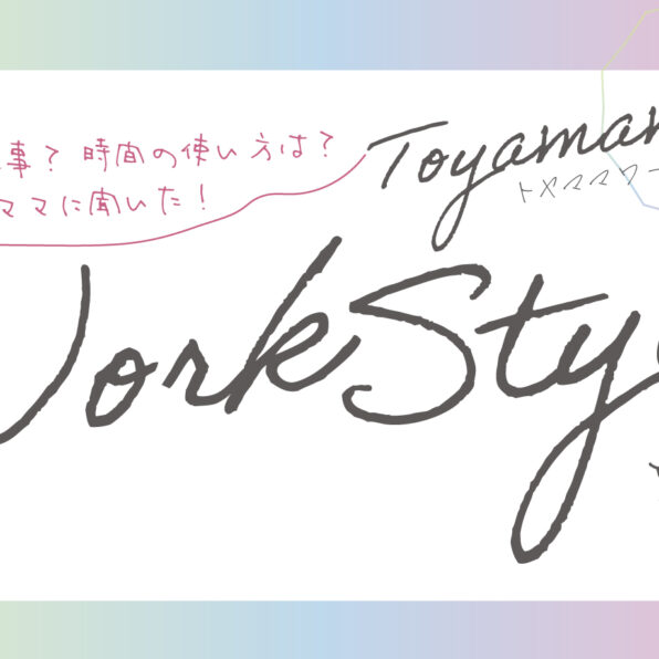 【第1回】富山で働くママのToyamamaWorkStyle｜自分にあった「笑顔でいられる働き方」